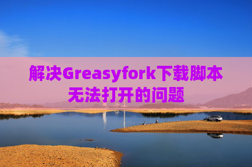 解决Greasyfork下载脚本无法打开的问题