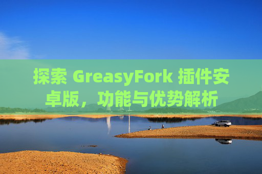 探索 GreasyFork 插件安卓版，功能与优势解析